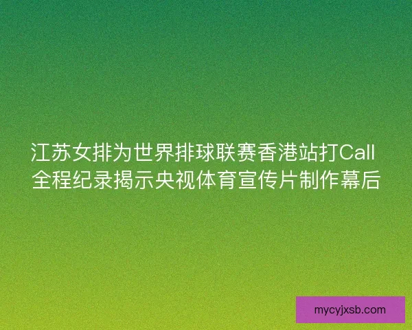 江苏女排为世界排球联赛香港站打Call 全程纪录揭示央视体育宣传片制作幕后