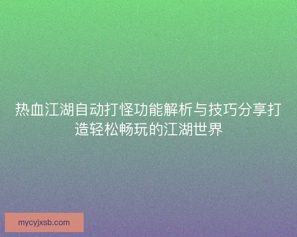 热血江湖自动打怪功能解析与技巧分享打造轻松畅玩的江湖世界