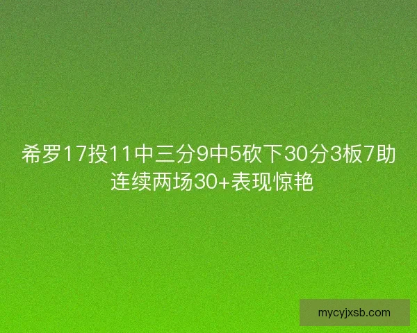 希罗17投11中三分9中5砍下30分3板7助 连续两场30+表现惊艳